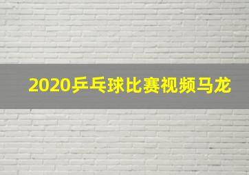 2020乒乓球比赛视频马龙