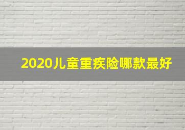 2020儿童重疾险哪款最好