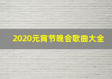 2020元宵节晚会歌曲大全