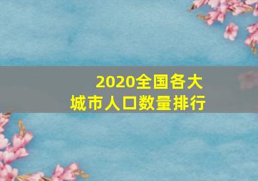 2020全国各大城市人口数量排行