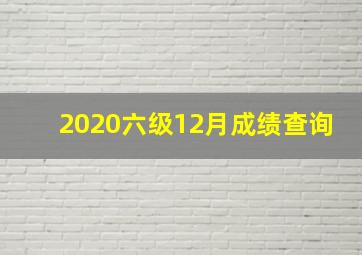 2020六级12月成绩查询