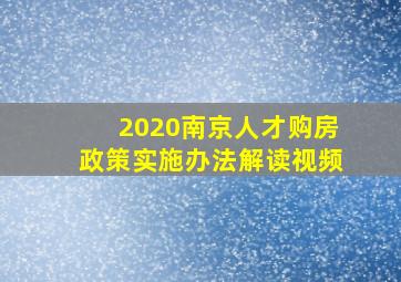 2020南京人才购房政策实施办法解读视频