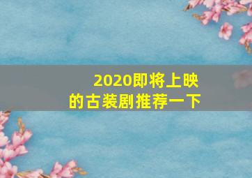 2020即将上映的古装剧推荐一下