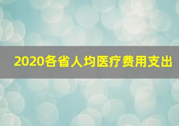 2020各省人均医疗费用支出