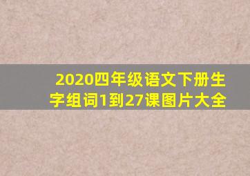 2020四年级语文下册生字组词1到27课图片大全