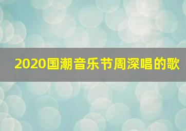 2020国潮音乐节周深唱的歌