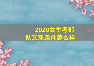 2020女生考部队文职条件怎么样