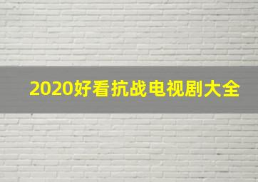 2020好看抗战电视剧大全