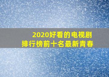 2020好看的电视剧排行榜前十名最新青春