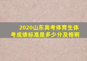 2020山东高考体育生体考成绩标准是多少分及格啊