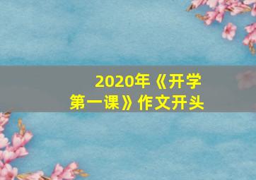 2020年《开学第一课》作文开头