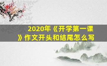 2020年《开学第一课》作文开头和结尾怎么写