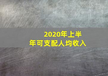 2020年上半年可支配人均收入