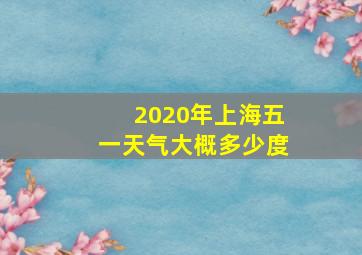 2020年上海五一天气大概多少度