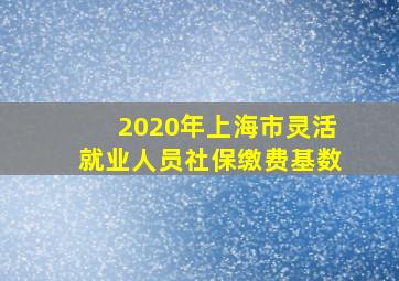 2020年上海市灵活就业人员社保缴费基数