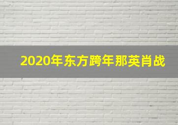 2020年东方跨年那英肖战