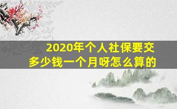 2020年个人社保要交多少钱一个月呀怎么算的