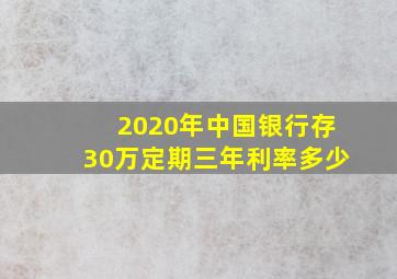 2020年中国银行存30万定期三年利率多少