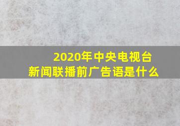 2020年中央电视台新闻联播前广告语是什么