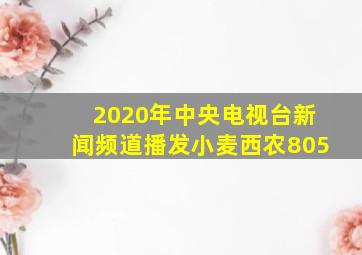 2020年中央电视台新闻频道播发小麦西农805