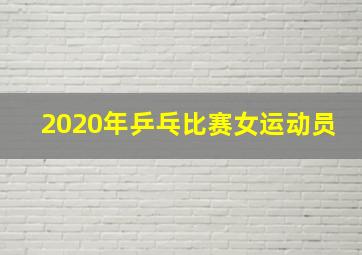 2020年乒乓比赛女运动员