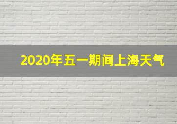 2020年五一期间上海天气