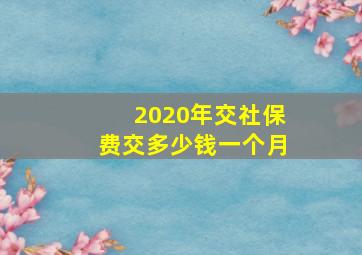 2020年交社保费交多少钱一个月