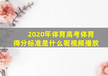 2020年体育高考体育得分标准是什么呢视频播放