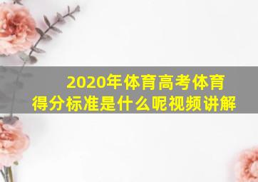 2020年体育高考体育得分标准是什么呢视频讲解