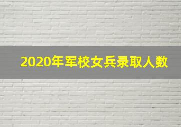 2020年军校女兵录取人数