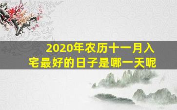 2020年农历十一月入宅最好的日子是哪一天呢