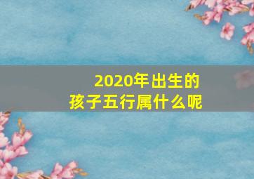 2020年出生的孩子五行属什么呢