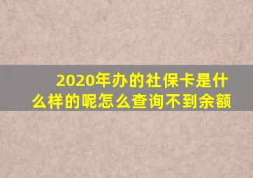 2020年办的社保卡是什么样的呢怎么查询不到余额