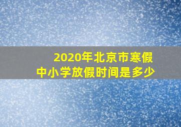 2020年北京市寒假中小学放假时间是多少