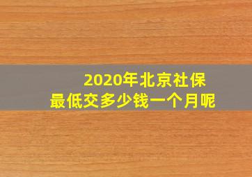 2020年北京社保最低交多少钱一个月呢