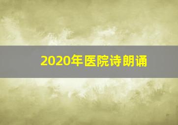 2020年医院诗朗诵