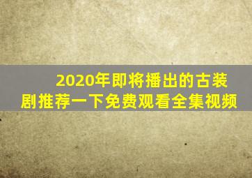 2020年即将播出的古装剧推荐一下免费观看全集视频