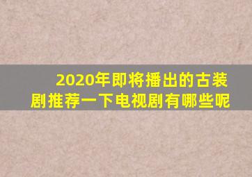 2020年即将播出的古装剧推荐一下电视剧有哪些呢