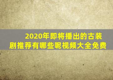 2020年即将播出的古装剧推荐有哪些呢视频大全免费