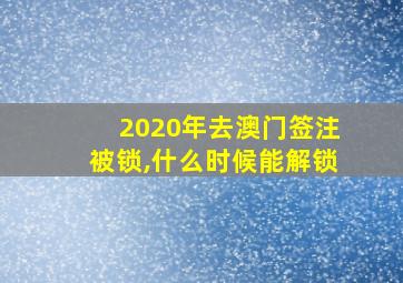 2020年去澳门签注被锁,什么时候能解锁