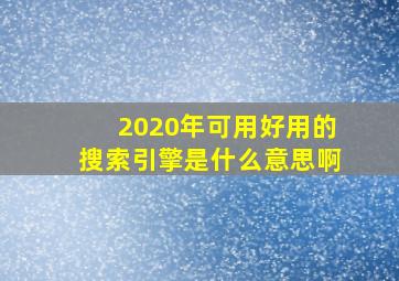 2020年可用好用的搜索引擎是什么意思啊