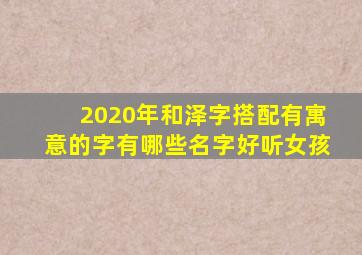 2020年和泽字搭配有寓意的字有哪些名字好听女孩