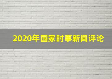 2020年国家时事新闻评论