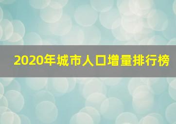 2020年城市人口增量排行榜