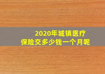 2020年城镇医疗保险交多少钱一个月呢