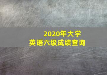 2020年大学英语六级成绩查询