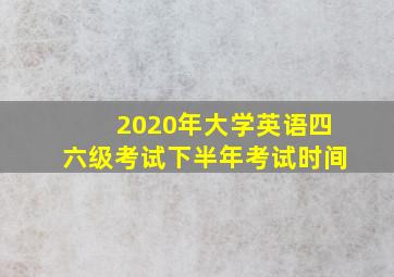 2020年大学英语四六级考试下半年考试时间