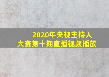 2020年央视主持人大赛第十期直播视频播放