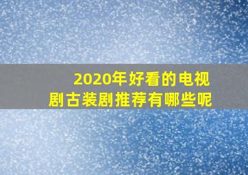 2020年好看的电视剧古装剧推荐有哪些呢