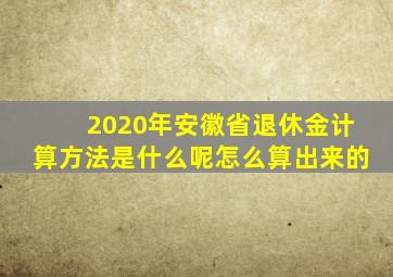 2020年安徽省退休金计算方法是什么呢怎么算出来的